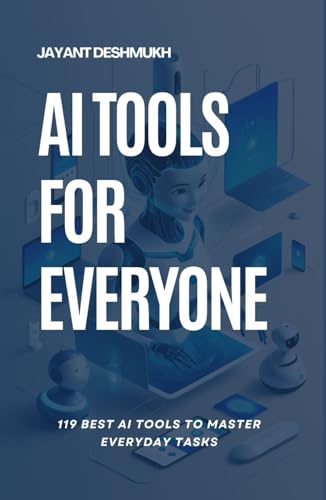 AI tools for Everyone : 119 best AI Tools to Master Everyday Tasks: Unlocking Productivity, Creativity and Efficiency for All, Your Essential Guide to AI Tools That Make Life Easier
