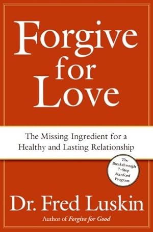 Forgive for Love: The Missing Ingredient for a Healthy and Lasting Relationship