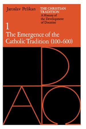 The Christian Tradition: A History of the Development of Doctrine, Vol. 1: The Emergence of the Catholic Tradition (100-600)