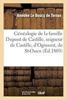 Ga(c)Na(c)Alogie de La Famille DuPont de Castille: Seigneur de Castille, D'Ogimont, de St-Ouen, Champville, Briscloque 2013008678 Book Cover