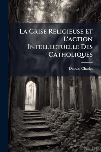 La Crise Religieuse Et L'action Intellectuelle Des Catholiques (French Edition)