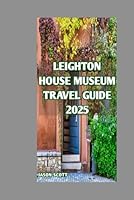 Leighton House Museum Travel Guide: Art, Intrigue, and Grandeur: The Ultimate Guide to Leighton House Museum (Enjoyable London Tourist spots you should not miss) B0F5QJ644T Book Cover