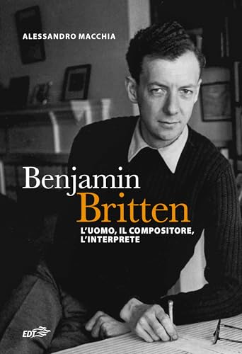 Benjamin Britten. L'uomo, il compositore, l'interprete