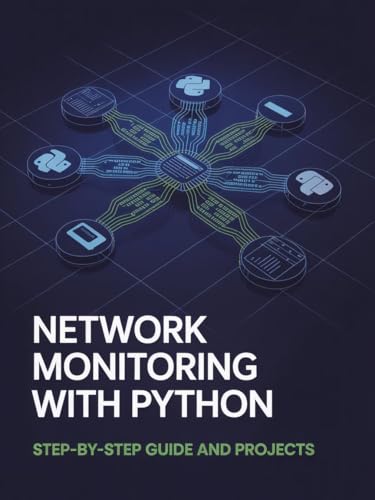 Network Monitoring with Python: Step-by-Step Guide and Projects (Advanced Cloud, Security & Systems Development Series)