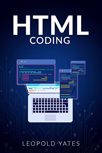 Html Coding: Learn The Fundamentals Of Web Design With This Comprehensive Guide On Website Formatting. Learn How To Use HTML To Create New And Exciting Websites And Apps (2022 Guide For Beginners)