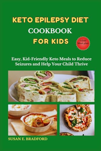 Keto Epilepsy Diet Cookbook for Kids: Easy, Kid-Friendly Keto Meals to Reduce Seizures and Help Your Child Thrive (The Complete Diet & Nutrition Series)