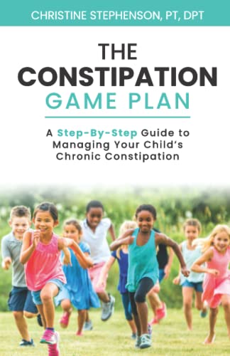 The Constipation Game Plan: A Step-By-Step Guide to Managing Your Childâ€™s Chronic Constipation