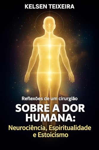 Sobre a Dor Humana: Neurociência, Espiritualidade e Estoicismo - Reflexões de um cirurgião