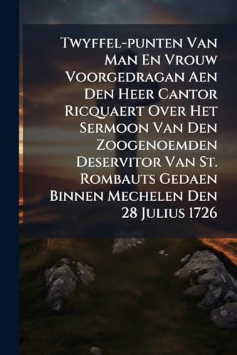 Twyffel-punten Van Man En Vrouw Voorgedragan Aen Den Heer Cantor Ricquaert Over Het Sermoon Van Den Zoogenoemden Deservitor Van St. Rombauts Gedaen Binnen Mechelen Den 28 Julius 1726