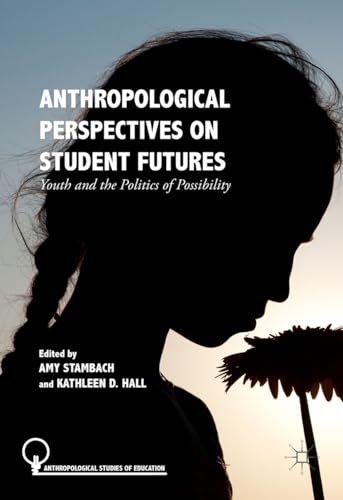 Anthropological Perspectives on Student Futures: Youth and the Politics of Possibility (Anthropological Studies of Education)