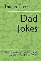 Dad Jokes : The Cheesiest, Cringiest, and Greatest Dad Jokes EVER 1072855135 Book Cover