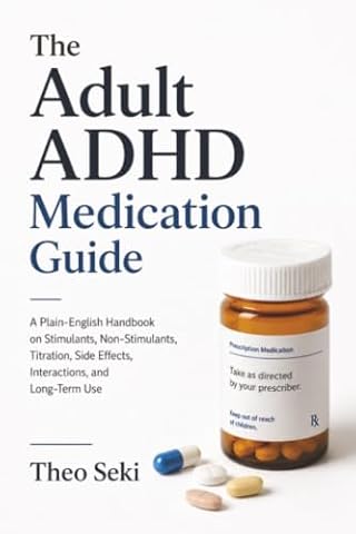 The Adult ADHD Medication Guide: A Plain-English Handbook on Stimulants, Non-Stimulants, Titration, Side Effects, Interactions, and Long-Term Use