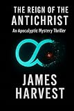 THE REIGN OF THE ANTICHRIST: An Apocalyptic Mystery Thriller - James Harvest 
