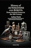 History of Automatons and Robots: From Ancient Greece to the 19th Century: A Journey Through Mechanical Marvels and the Dreams of Artificial Life