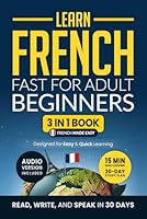 Learn French Fast for Adult Beginners: 3-in-1 Workbook: Master French with 15-Minute Daily Lessons, Practical Exercises, Useful Words & Phrases, and Essential Grammar Rules to Live By (Easy French) B0DLL5T7DB Book Cover