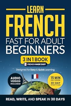 Learn French Fast for Adult Beginners: 3-in-1 Workbook: Master French with 15-Minute Daily Lessons, Practical Exercises, Useful Words & Phrases, and Essential Grammar Rules to Live By (Easy French)