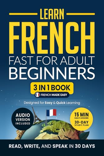 Learn French Fast for Adult Beginners: 3-in-1 Workbook: Master French with 15-Minute Daily Lessons, Practical Exercises, Useful Words &amp; Phrases, and Essential Grammar Rules to Live By (Easy French)