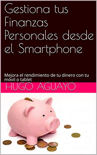 Gestiona tus Finanzas Personales desde el Smartphone: Mejora el rendimiento de tu dinero con tu...
