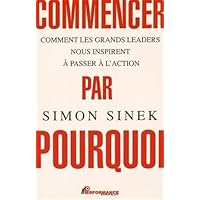 Commencer par Pourquoi - Comment les grands leaders nous inspirent &agrave; passer &agrave; l'action