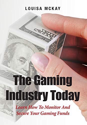 The Gaming Industry Today: Learn How To Monitor And Secure Your Gaming Funds (English Edition)