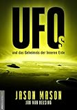 UFOs und das Geheimnis der Inneren Erde: Sie waren schon immer da und wachen über uns! Das Geheime Weltraumprogramm, deutsche Flugscheiben und ... die Roswell-Aliens und Antarktisbasen - Jason Mason, Jan van Helsing 