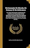  Dictionnaire De Morale, De Science Et De Littérature: Ou, Choix De Pensées Ingénieuses Et Sublimes, De Dissertations Et De Définitions, Extraites Des ... Servir De Délassement Aux Études, Former...
