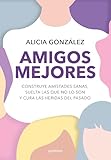 Amigos mejores: Construye amistades sanas, suelta las que no lo son y cura las heridas del pasado