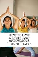 How to Lose Weight -Fast and Furious: Lose 92 Lbs in 3 Months 154133793X Book Cover