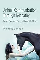 Animal Communication Through Telepathy: If My Friends Could Hear Me Now 1484163532 Book Cover
