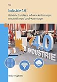 Industrie 4.0: - Historische Grundlagen, technische Veränderungen, wirtschaftliche und soziale Auswirkungen