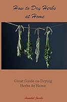 How to Dry Herbs at Home: Great Guide on Drying Herbs At Home 1522884742 Book Cover