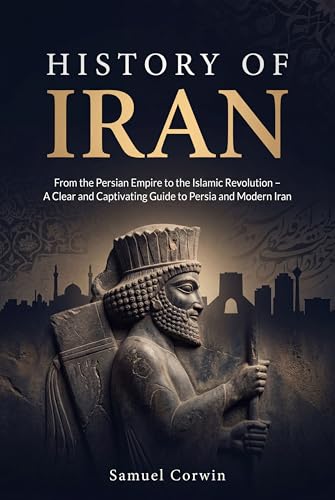 History of Iran: From the Persian Empire to the Islamic Revolutio...