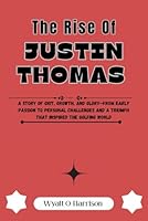 The Rise Of Justin Thomas: A Story of Grit, Growth, and Glory—From Early Passion to Personal Challenges and a Triumph That Inspired the Golfing World B0F5WQXDHW Book Cover