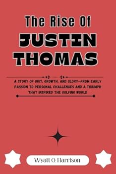 The Rise Of Justin Thomas: A Story of Grit, Growth, and Glory—From Early Passion to Personal Challenges and a Triumph That Inspired the Golfing World