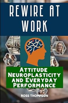 Paperback Rewire At Work: Attitude neuroplasticity and everyday performance Book