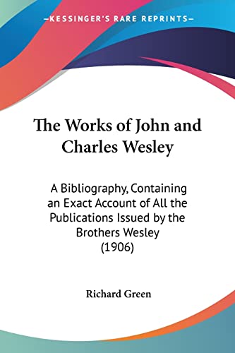 The Works of John and Charles Wesley: A Bibliography, Containing an Exact Account of All the Publications Issued by the Brothers Wesley (1906)