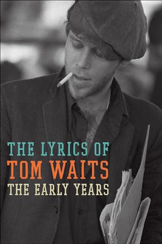 The Early Years: The Lyrics of Tom Waits 1971-1983 – A Biography of Songwriting and Poetry from a Cult Icon