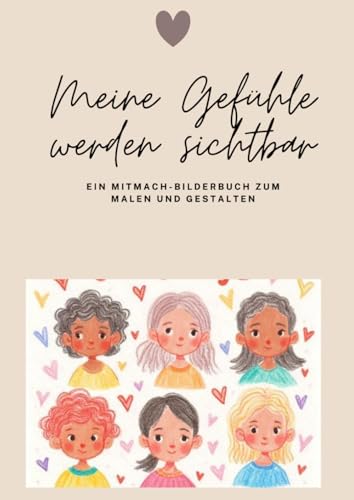 Meine Gefühle werden sichtbar: EIN MITMACH- BILDERBUCH ZUM MALEN UND GESTALTEN