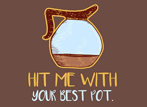Funny Coffee Notebook: Hit Me With Your Best Pot Journal