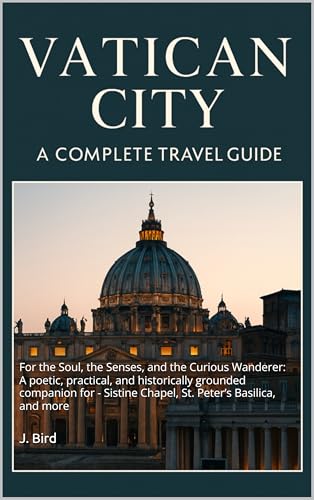Vatican City: A Complete Travel Guide for the Soul, the Senses, and the Curious Wanderer: A poetic, practical, and historically grounded companion for ... you need to know Guides and Information)