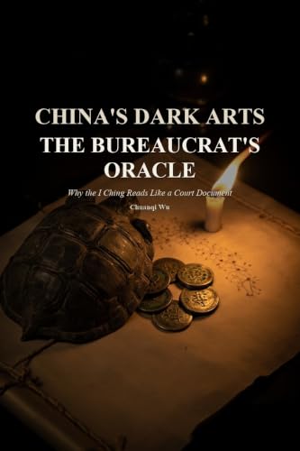 The Bureaucrat's Oracle: Why the I Ching Reads Like a Court Document (China's Dark Arts Book 8)