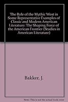 The Role of the Mythic West in Some Representative Examples of Classic and Modern American Literature: The Shaping Force of the American Frontier (Studies in American Literature) 0773497137 Book Cover