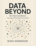  Data Beyond the Spreadsheet: Turning Information into Action