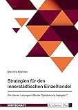  Strategien für den innerstädtischen Einzelhandel. Wie können Ladengeschäfte der Digitalisierung begegnen?