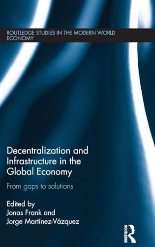 Decentralization and Infrastructure in the Global Economy: From Gaps to Solutions (Routledge Studies in the Modern World Economy)
