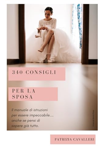 340 consigli per la sposa: Il manuale di istruzioni per essere impeccabile... anche se pensi di sapere già tutto.