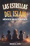 Las Estrellas del Islam - Cómo héroes musulmanes cambiaron el mundo: Una breve historia del Islam para niños (libros islamicos)