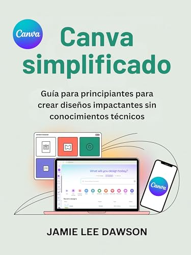 Canva simplificado: Guía para principiantes para crear diseños impactantes sin conocimientos técnicos