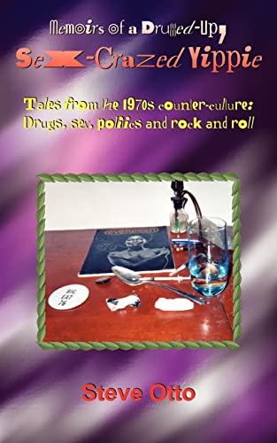 Memoirs of a Drugged-Up, Sex-Crazed Yippie: Tales from the 1970s counter-culture: Drugs, sex, politics and rock and roll