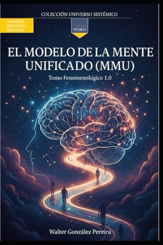 Modelo de la Mente Unificada (MMU): Tomo Fenomenologico 1.0 (Coleccion Universo Sistemico)